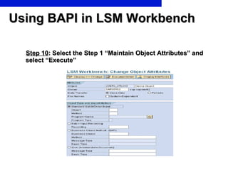 Using BAPI in LSM Workbench <ul><li>Step 10 : Select the Step 1 “Maintain Object Attributes” and select “Execute” </li></ul>