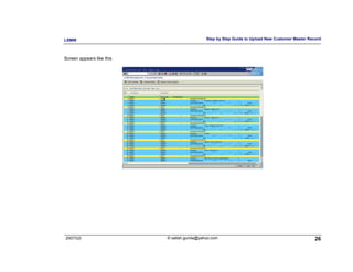 LSMW                                         Step by Step Guide to Upload New Customer Master Record



Screen appears like this




2007/Q3                    © satish.gunda@yahoo.com                                              26
 