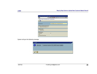 LSMW                                                       Step by Step Guide to Upload New Customer Master Record




System will give the following message




2007/Q3                                  © satish.gunda@yahoo.com                                              28
 