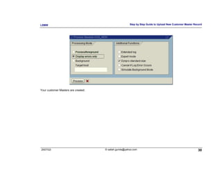 LSMW                                                   Step by Step Guide to Upload New Customer Master Record




Your customer Masters are created.




2007/Q3                              © satish.gunda@yahoo.com                                              30
 