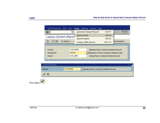 LSMW                            Step by Step Guide to Upload New Customer Master Record




Then select




2007/Q3       © satish.gunda@yahoo.com                                              32
 