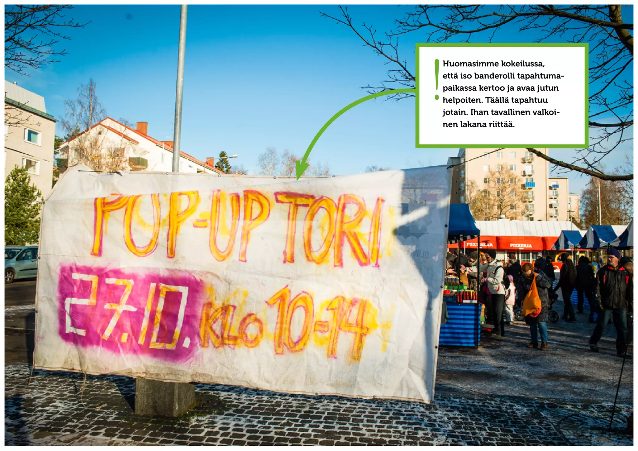 !
    Huomasimme kokeilussa,
    että iso banderolli tapahtuma-
    paikassa kertoo ja avaa jutun
    helpoiten. Täällä tapahtuu
    jotain. Ihan tavallinen valkoi-
    nen lakana riittää.
 