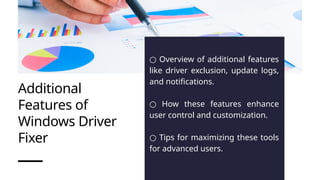 Additional
Features of
Windows Driver
Fixer
○ Overview of additional features
like driver exclusion, update logs,
and notifications.
○ How these features enhance
user control and customization.
○ Tips for maximizing these tools
for advanced users.
 