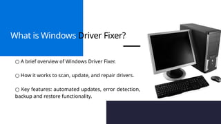 What is Windows Driver Fixer?
○ A brief overview of Windows Driver Fixer.
○ How it works to scan, update, and repair drivers.
○ Key features: automated updates, error detection,
backup and restore functionality.
 