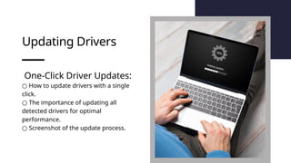 Updating Drivers
One-Click Driver Updates:
○ How to update drivers with a single
click.
○ The importance of updating all
detected drivers for optimal
performance.
○ Screenshot of the update process.
 