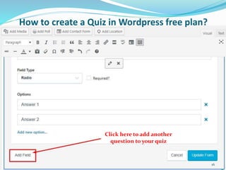 How to create a Quiz in Wordpress free plan?
Click here to add another
question to your quiz
16
 