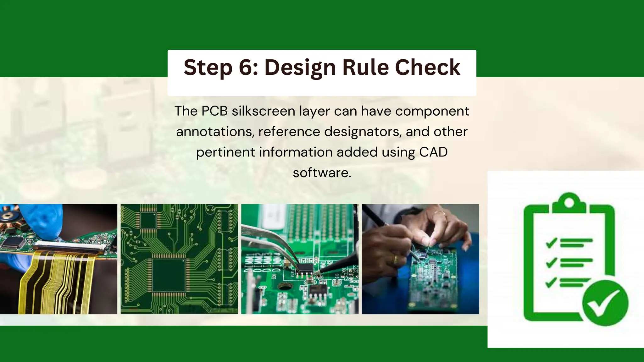 Step 6: Design Rule Check
The PCB silkscreen layer can have component
annotations, reference designators, and other
pertinent information added using CAD
software.
 