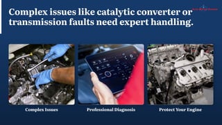 Complex issues like catalytic converter or
transmission faults need expert handling.
Protect Your Engine
Professional Diagnosis
Complex Issues
 