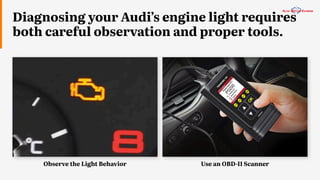 Diagnosing your Audi’s engine light requires
both careful observation and proper tools.
Use an OBD-II Scanner
Observe the Light Behavior
 