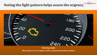 Noting the light pattern helps assess the urgency.
Flashing Light
Often points to severe engine misfires requiring immediate attention
 