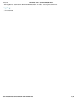 10/1/2015 Step-by-Step Guide to Managing the Active Directory
https://msdn.microsoft.com/en-us/library/bb742437(d=printer).aspx 15/15
Directory for any organization—for such information see the Active Directory documentation.
Top of page
© 2015 Microsoft
 