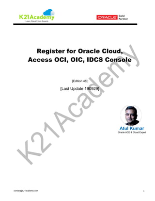 contact@k21academy.com 1
Register for Oracle Cloud,
Access OCI, OIC, IDCS Console
[Edition 48]
[Last Update 190929]
Atul Kumar
Oracle ACE & Cloud Expert
 