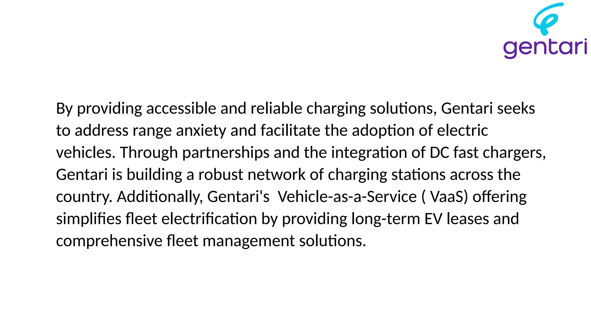 By providing accessible and reliable charging solutions, Gentari seeks
to address range anxiety and facilitate the adoption of electric
vehicles. Through partnerships and the integration of DC fast chargers,
Gentari is building a robust network of charging stations across the
country. Additionally, Gentari's Vehicle-as-a-Service ( VaaS) offering
simplifies fleet electrification by providing long-term EV leases and
comprehensive fleet management solutions.
 