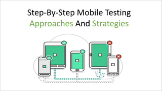 Step-By-Step Mobile Testing
Approaches And Strategies
 