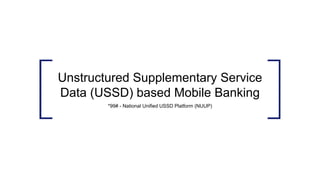 Unstructured Supplementary Service
Data (USSD) based Mobile Banking
*99# - National Unified USSD Platform (NUUP)
 