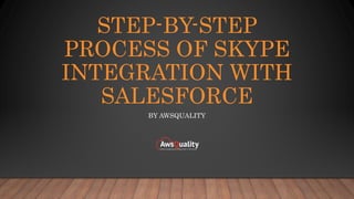 STEP-BY-STEP
PROCESS OF SKYPE
INTEGRATION WITH
SALESFORCE
BY AWSQUALITY
 
