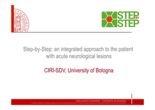 Step-by-Step: an integrated approach to the patient
with acute neurological lesions
CIRI-SDV, University of Bologna
 