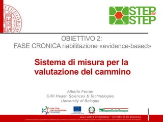 Alberto Ferrari
CIRI Health Sciences & Technologies
University of Bologna
OBIETTIVO 2:
FASE CRONICA riabilitazione «evidence-based»
Sistema di misura per la
valutazione del cammino
 
