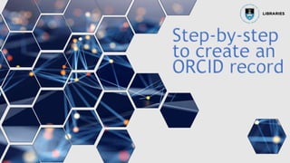 Step-by-step
to create an
ORCID record
 