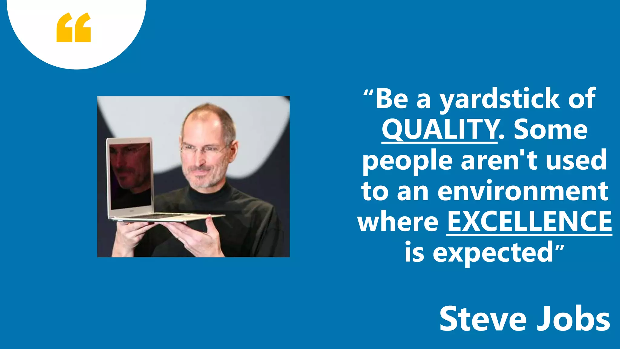 “Be a yardstick of
QUALITY. Some
people aren't used
to an environment
where EXCELLENCE
is expected”
18
Steve Jobs
 