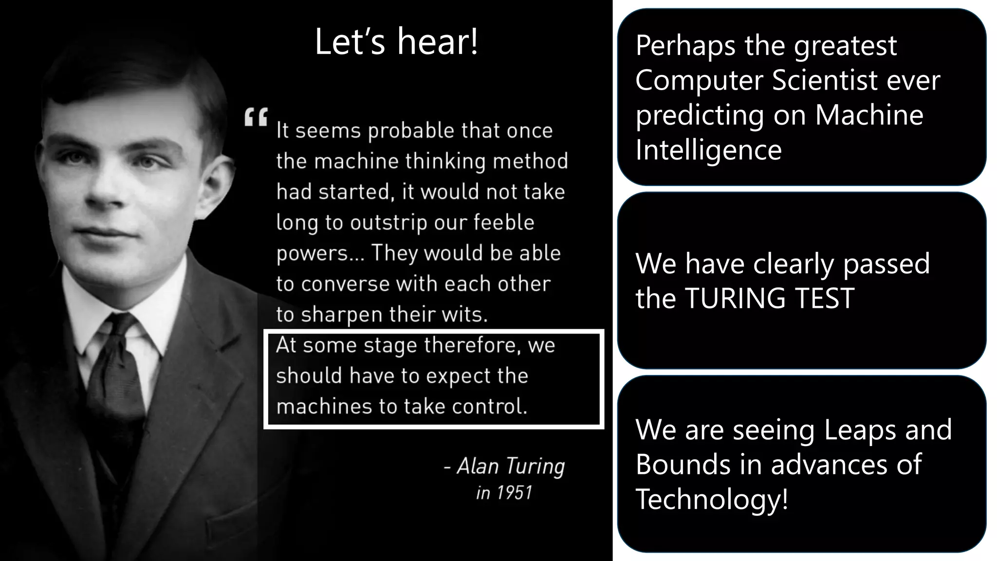 Perhaps the greatest
Computer Scientist ever
predicting on Machine
Intelligence
We have clearly passed
the TURING TEST
We are seeing Leaps and
Bounds in advances of
Technology!
Let’s hear!
 