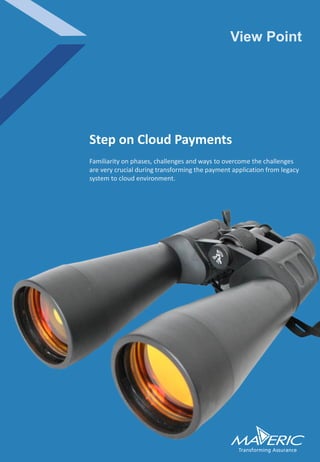 Familiarity on phases, challenges and ways to overcome the challenges
are very crucial during transforming the payment application from legacy
system to cloud environment.
Step on Cloud Payments
View Point
 