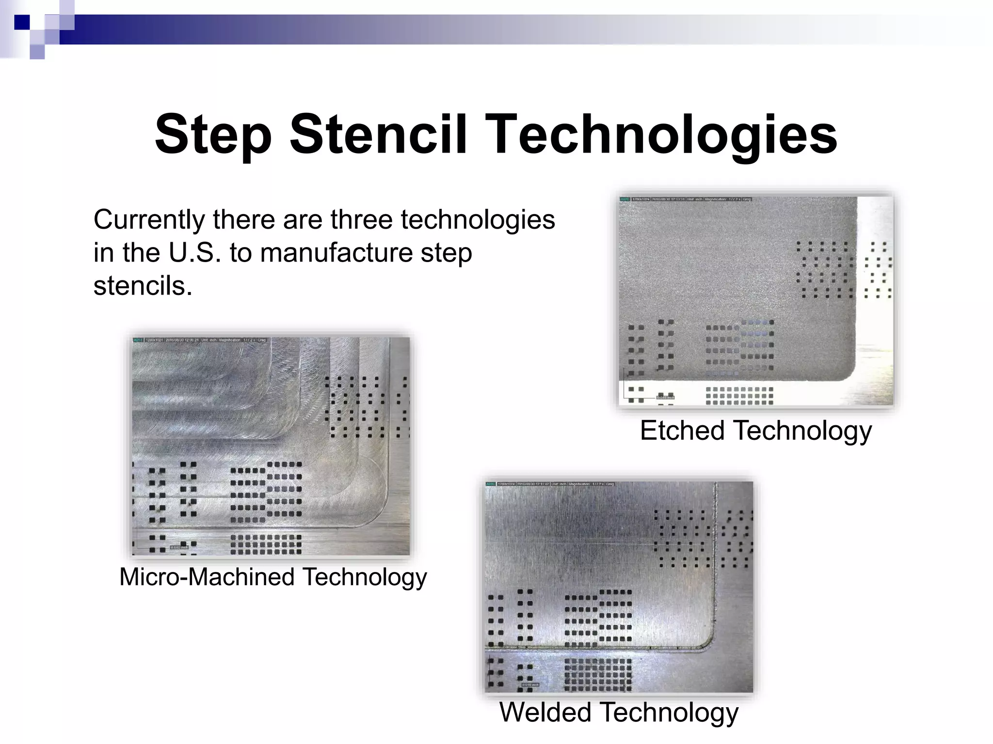 Step Stencil Technologies
Currently there are three technologies
in the U.S. to manufacture step
stencils.
Welded Technology
Etched Technology
Micro-Machined Technology
 
