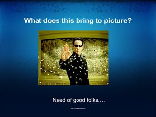 What does this bring to picture?
Need of good folks….
http://vprasanna.com
 