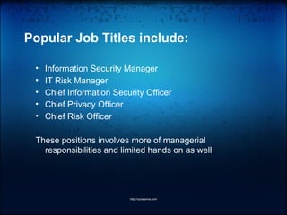 Popular Job Titles include:
• Information Security Manager
• IT Risk Manager
• Chief Information Security Officer
• Chief Privacy Officer
• Chief Risk Officer
These positions involves more of managerial
responsibilities and limited hands on as well
http://vprasanna.com
 