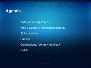 Agenda
Today’s Security trends
Why a Career in Information Security
Skills required
Profiles
Certifications. Are they required?
Q & A
http://vprasanna.com
 