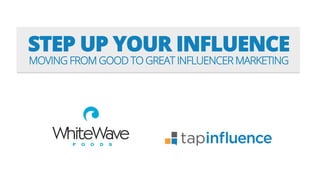 STEP UP YOUR INFLUENCE
MOVING FROM GOOD TO GREAT INFLUENCER MARKETING
 