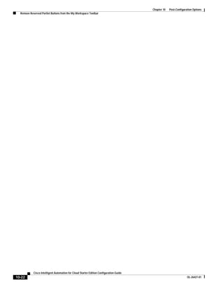 Chapter 10   Post-Configuration Options
  Remove Reserved Portlet Buttons from the My Workspace Toolbar




            Cisco Intelligent Automation for Cloud Starter Edition Configuration Guide
10-22                                                                                                               OL-26427-01
 