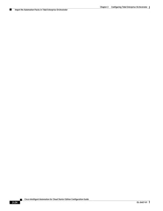 Chapter 2   Configuring Tidal Enterprise Orchestrator
  Import the Automation Packs in Tidal Enterprise Orchestrator




            Cisco Intelligent Automation for Cloud Starter Edition Configuration Guide
2-24                                                                                                                              OL-26427-01
 