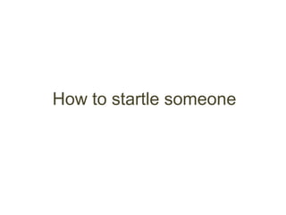 How to startle someone
 