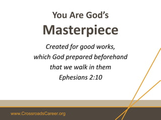 www.CrossroadsCareer.org
You Are God’s
Masterpiece
Created for good works,
which God prepared beforehand
that we walk in them
Ephesians 2:10
 