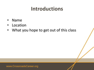 www.CrossroadsCareer.org
Introductions
• Name
• Location
• What you hope to get out of this class
 
