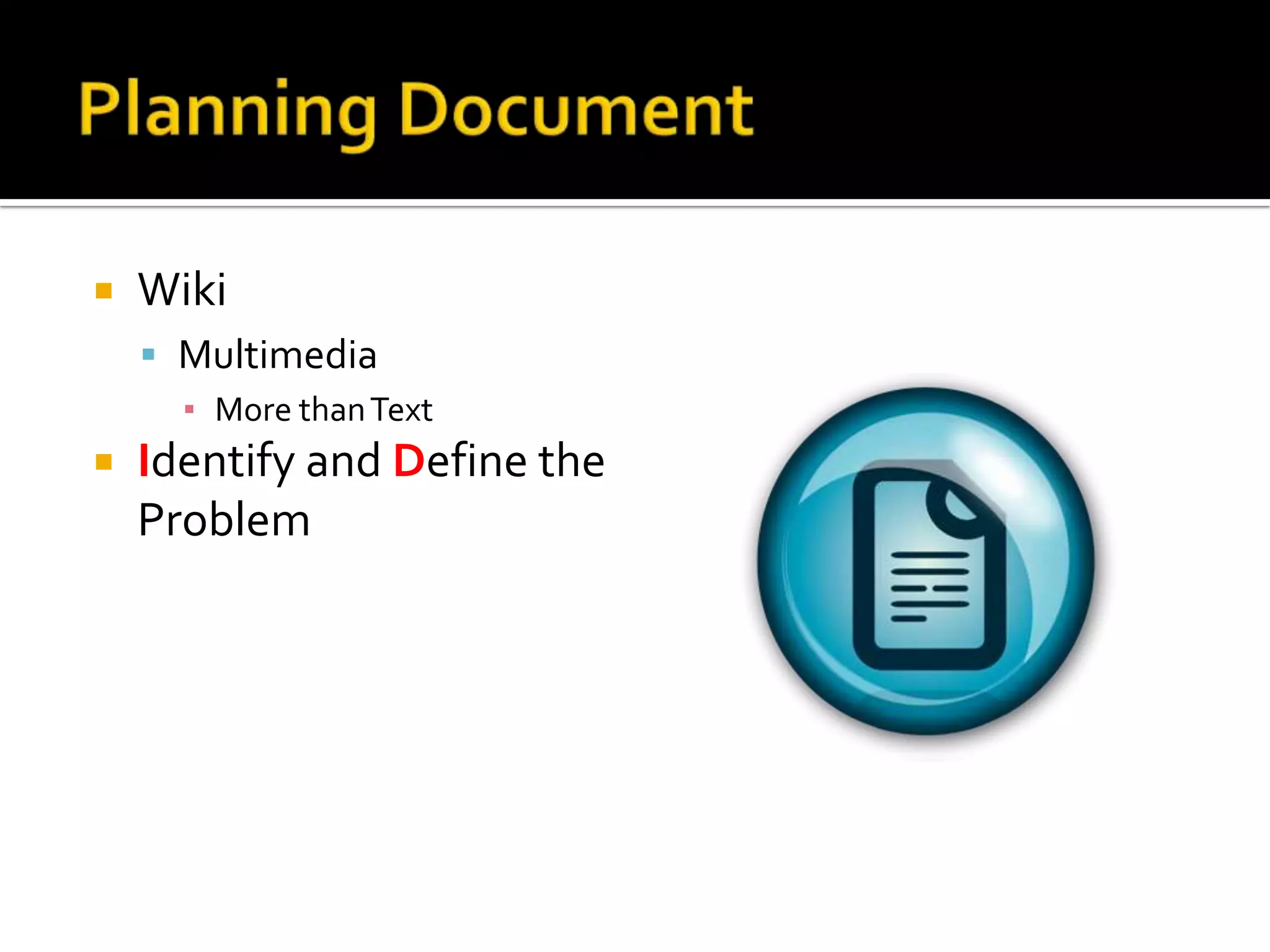    Wiki
     Multimedia
      ▪ More than Text
   Identify and Define the
    Problem
 