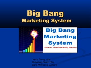Big Bang

Marketing System

Kevin Toney –the
Marketing Coach (Big
Bang Marketing System)

 