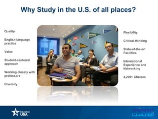 Why Study in the U.S. of all places?
Quality
English language
practice
Value
Student-centered
approach
Working closely with
professors
Diversity
Flexibility
Critical-thinking
State-of-the-art
Facilities
International
Experience and
Networking
4,200+ Choices
 