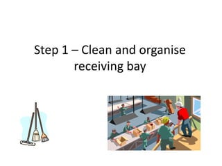 Step 1 – Clean and organise
receiving bay
 