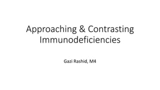 Approaching & Contrasting
Immunodeficiencies
Gazi Rashid, M4
 