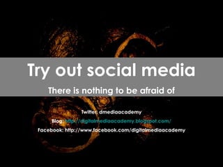 Twitter: dmediaacademy Blog:  http:// digitalmediaacademy.blogspot.com / Facebook: http://www.facebook.com/digitalmediaacademy Try out social media There is nothing to be afraid of 