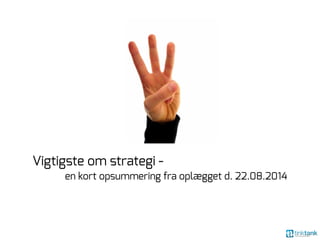 Vigtigste om strategi - 
en kort opsummering fra oplægget d. 22.08.2014 
 