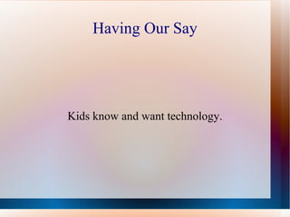 Having Our Say Kids know and want technology. 
