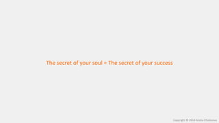 The secret of your soul = The secret of your success
Copyright © 2014 Aneta Cholevova
 