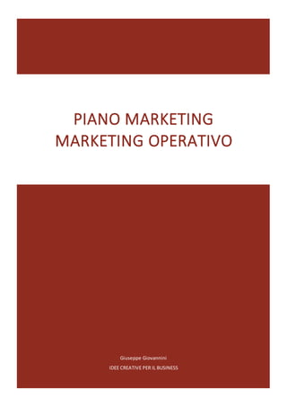 Giuseppe Giovannini
IDEE CREATIVE PER IL BUSINESS
PIANO MARKETING
MARKETING OPERATIVO
 