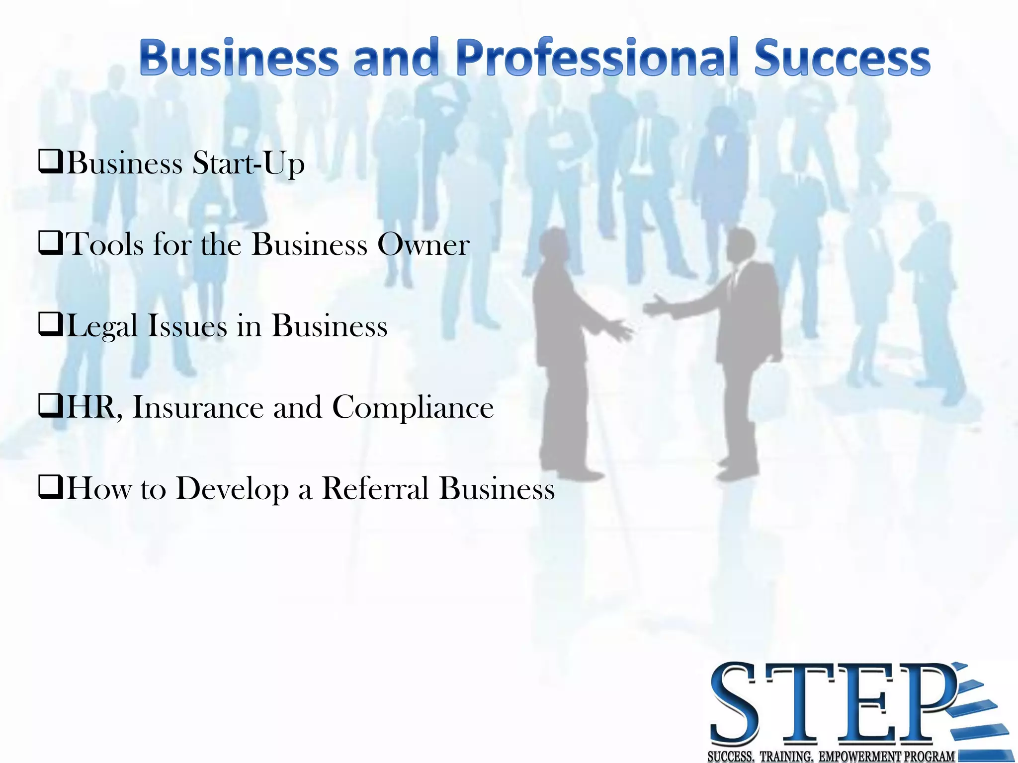 Business Start-Up

Tools for the Business Owner

Legal Issues in Business

HR, Insurance and Compliance

How to Develop a Referral Business
 