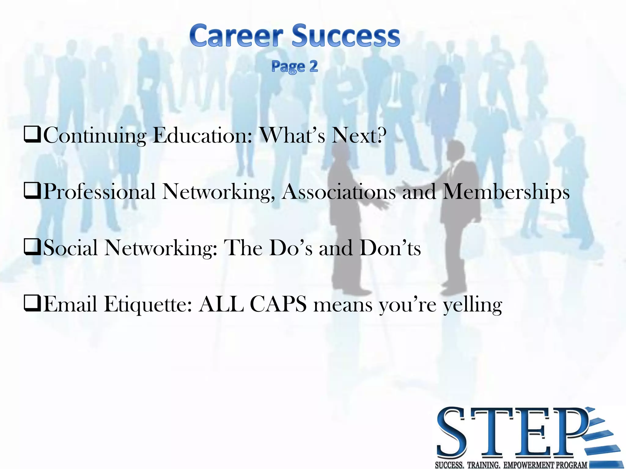 Continuing Education: What’s Next?

Professional Networking, Associations and Memberships

Social Networking: The Do’s and Don’ts

Email Etiquette: ALL CAPS means you’re yelling
 