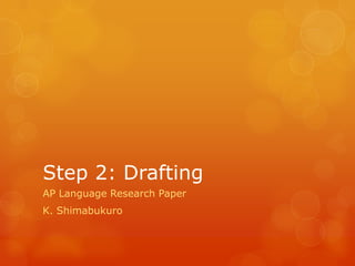 Step 2: Drafting
AP Language Research Paper
K. Shimabukuro
 