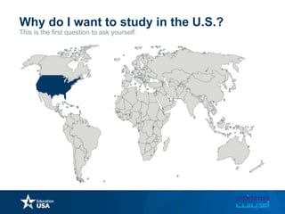This is the first question to ask yourself.
Why do I want to study in the U.S.?
 